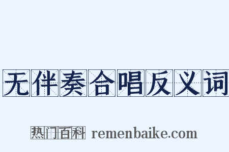 无伴奏合唱反义词是什么意思的图片